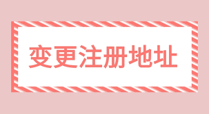 营业执照变更地址怎么办理？（注册地址变更流程）